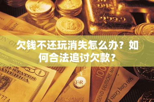 北京欠钱不还玩消失怎么办？如何合法追讨欠款？