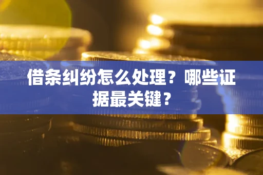 北京借条纠纷怎么处理？哪些证据最关键？