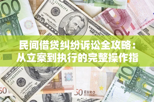 北京民间借贷纠纷诉讼全攻略：从立案到执行的完整操作指南