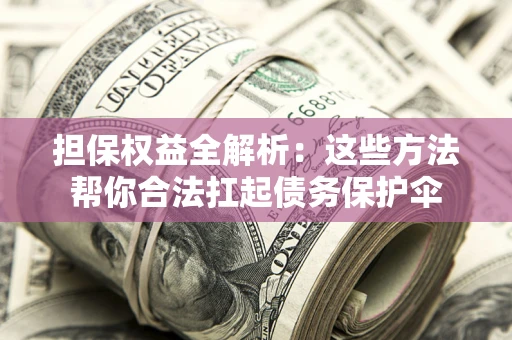 北京担保权益全解析：这些方法帮你合法扛起债务保护伞