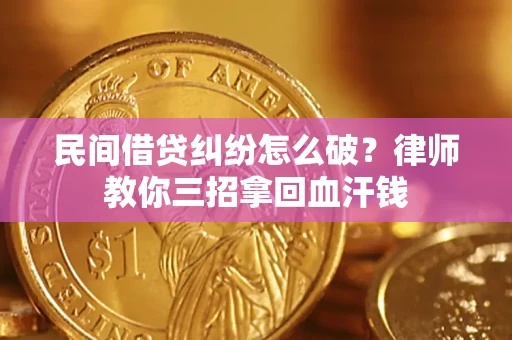 北京民间借贷纠纷怎么破？律师教你三招拿回血汗钱