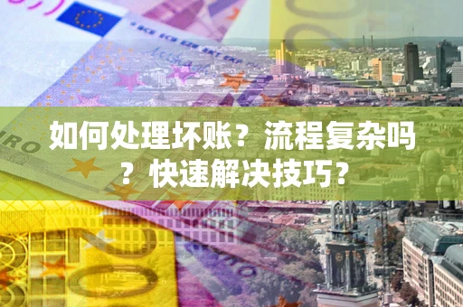 北京如何处理坏账？流程复杂吗？快速解决技巧？