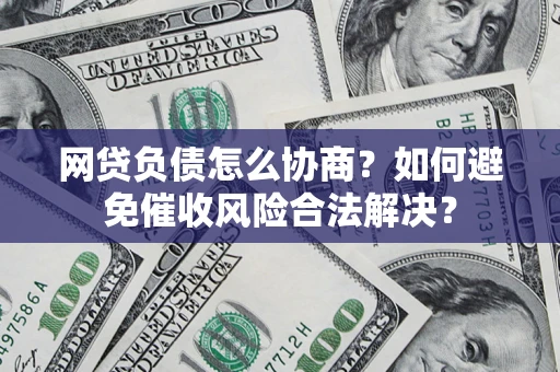 北京网贷负债怎么协商？如何避免催收风险合法解决？