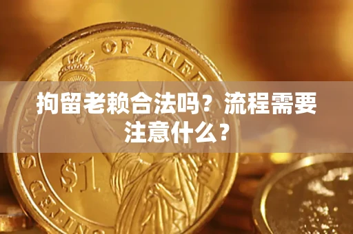 北京拘留老赖合法吗？流程需要注意什么？