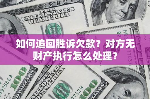 北京如何追回胜诉欠款？对方无财产执行怎么处理？