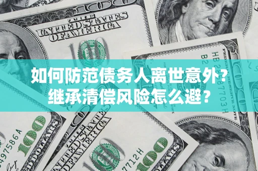 北京如何防范债务人离世意外？继承清偿风险怎么避？