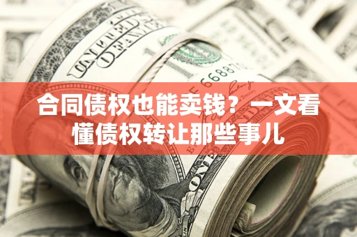 北京合同债权也能卖钱？一文看懂债权转让那些事儿