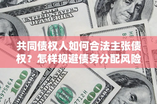 北京共同债权人如何合法主张债权？怎样规避债务分配风险？