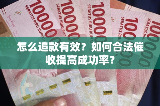 北京怎么追款有效？如何合法催收提高成功率？