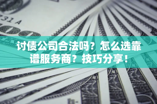北京讨债公司合法吗？怎么选靠谱服务商？技巧分享！