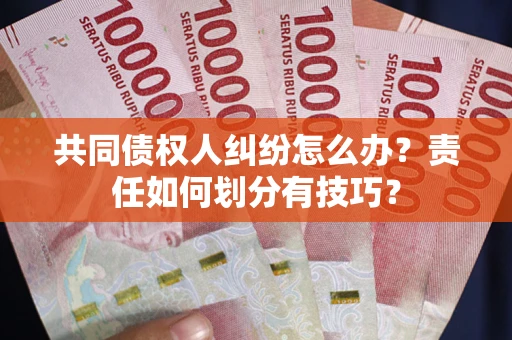 北京共同债权人纠纷怎么办？责任如何划分有技巧？