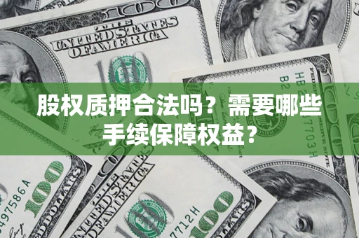 北京股权质押合法吗？需要哪些手续保障权益？