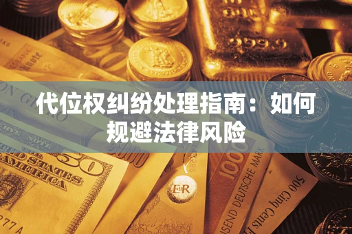 北京代位权纠纷处理指南:如何规避法律风险 北京代位权纠纷处理指南:如何规避法律风险