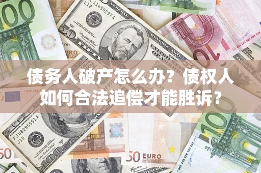 北京债务人破产怎么办？债权人如何合法追偿才能胜诉？