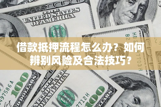 北京借款抵押流程怎么办？如何辨别风险及合法技巧？