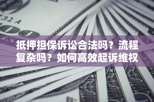 北京抵押担保诉讼合法吗？流程复杂吗？如何高效起诉维权？