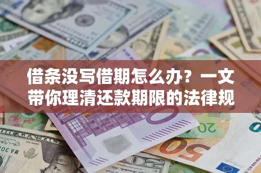 北京借条没写借期怎么办？一文带你理清还款期限的法律规则