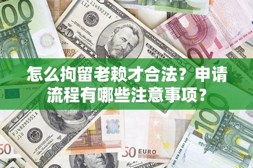 北京怎么拘留老赖才合法？申请流程有哪些注意事项？