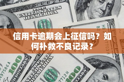 北京信用卡逾期会上征信吗？如何补救不良记录？