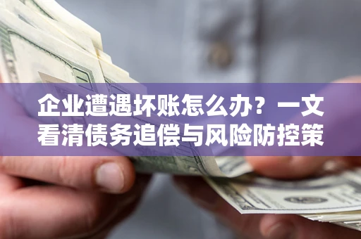 北京企业遭遇坏账怎么办？一文看清债务追偿与风险防控策略