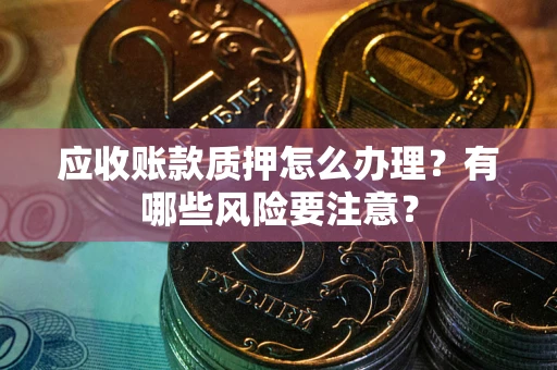 北京应收账款质押怎么办理？有哪些风险要注意？