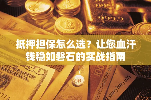 北京抵押担保怎么选？让您血汗钱稳如磐石的实战指南