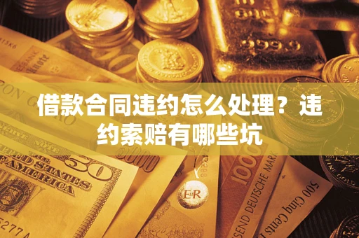 北京借款合同违约怎么处理？违约索赔有哪些坑