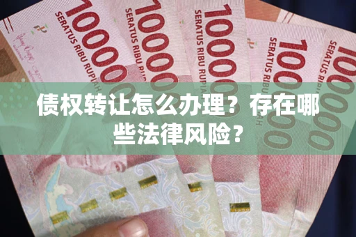 北京债权转让怎么办理？存在哪些法律风险？