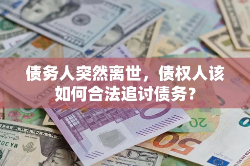 北京债务人突然离世，债权人该如何合法追讨债务？