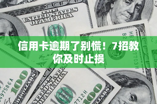 北京信用卡逾期了别慌！7招教你及时止损