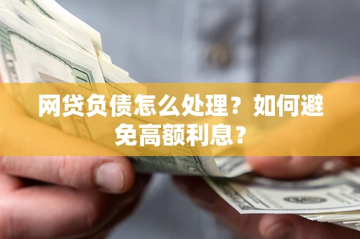 北京网贷负债怎么处理？如何避免高额利息？
