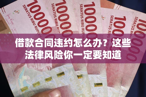 北京借款合同违约怎么办？这些法律风险你一定要知道