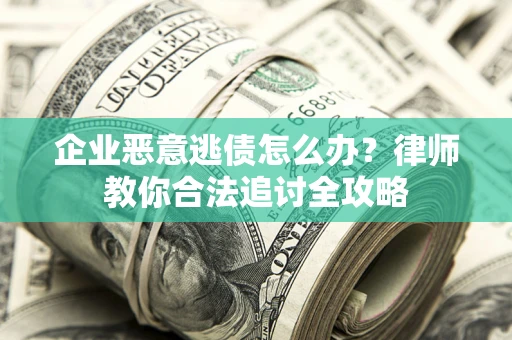北京企业恶意逃债怎么办？律师教你合法追讨全攻略