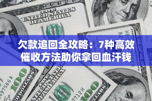 北京欠款追回全攻略：7种高效催收方法助你拿回血汗钱