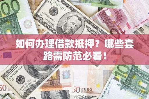 北京如何办理借款抵押？哪些套路需防范必看！