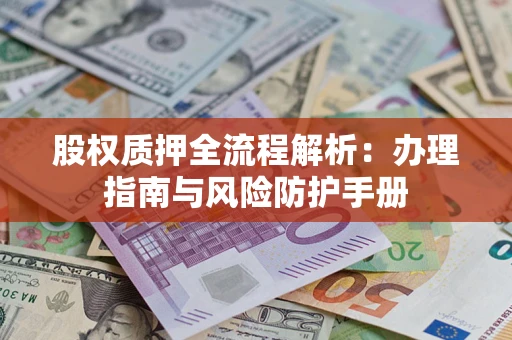 北京股权质押全流程解析：办理指南与风险防护手册