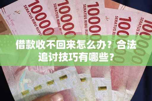 北京借款收不回来怎么办？合法追讨技巧有哪些？