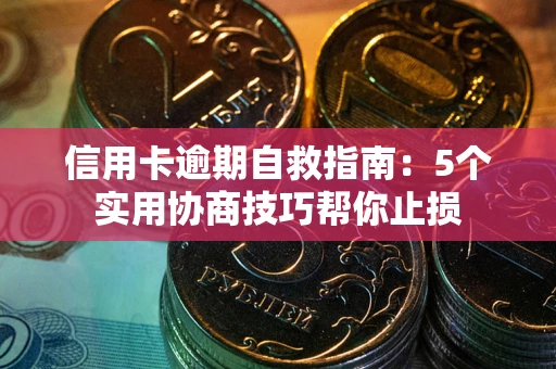 北京信用卡逾期自救指南：5个实用协商技巧帮你止损