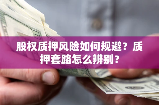 北京股权质押风险如何规避？质押套路怎么辨别？