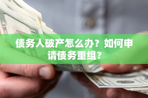 北京债务人破产怎么办？如何申请债务重组？