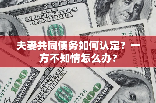 北京夫妻共同债务如何认定？一方不知情怎么办？