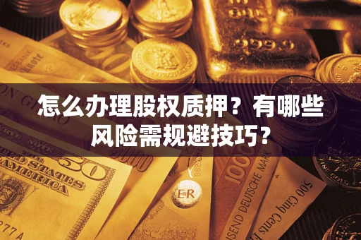 北京怎么办理股权质押？有哪些风险需规避技巧？