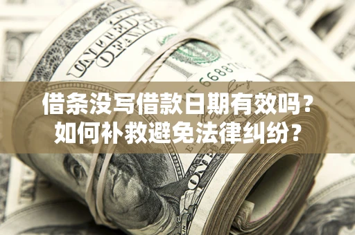 北京借条没写借款日期有效吗？如何补救避免法律纠纷？