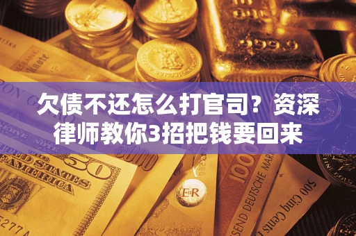 北京欠债不还怎么打官司？资深律师教你3招把钱要回来