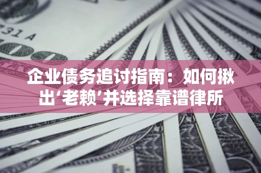 北京企业债务追讨指南：如何揪出‘老赖’并选择靠谱律所