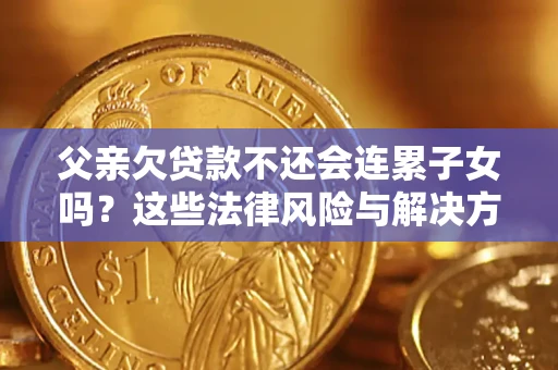 北京父亲欠贷款不还会连累子女吗？这些法律风险与解决方法要早知道！