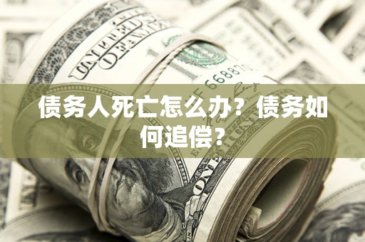 北京债务人死亡怎么办？债务如何追偿？