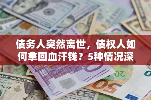 北京债务人突然离世，债权人如何拿回血汗钱？5种情况深度解析