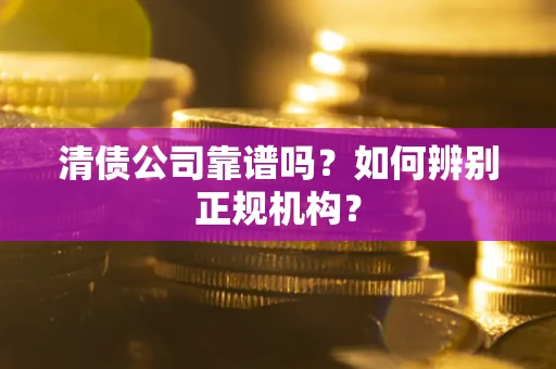 北京清债公司靠谱吗？如何辨别正规机构？