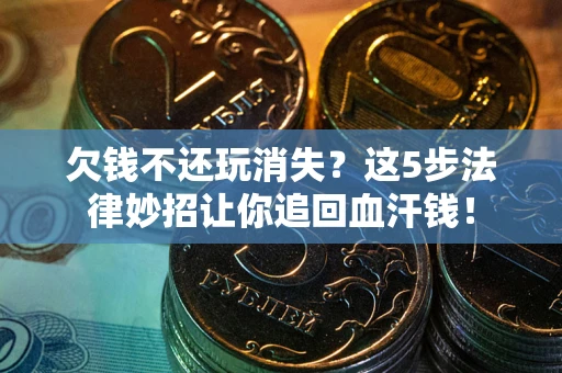 北京欠钱不还玩消失？这5步法律妙招让你追回血汗钱！